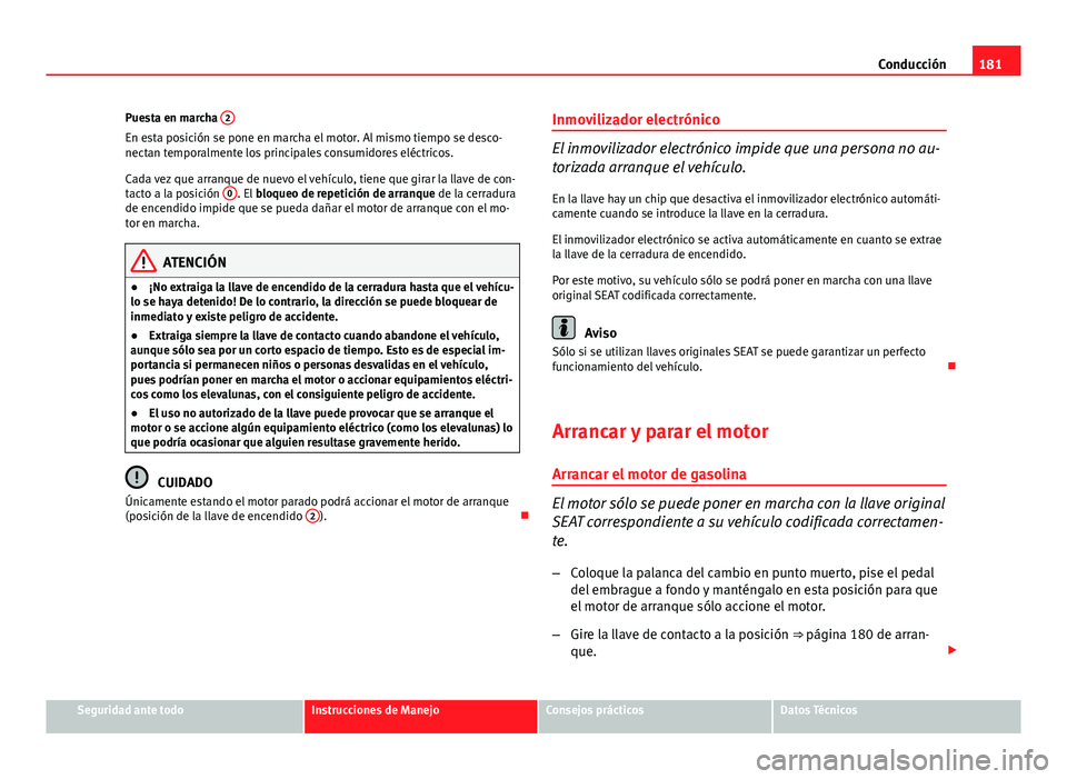 Seat Altea XL 2014 Manual del propietario (in Spanish) 181
Conducción
Puesta en marcha 2
En esta posición se pone en marcha el motor. Al mismo tiempo se desco-
nectan temporalmente los principales consumidores eléctricos.
Cada vez que arranque de nuev Seat Altea XL 2014 Manual del propietario (in Spanish) 181
Conducción
Puesta en marcha 2
En esta posición se pone en marcha el motor. Al mismo tiempo se desco-
nectan temporalmente los principales consumidores eléctricos.
Cada vez que arranque de nuev
