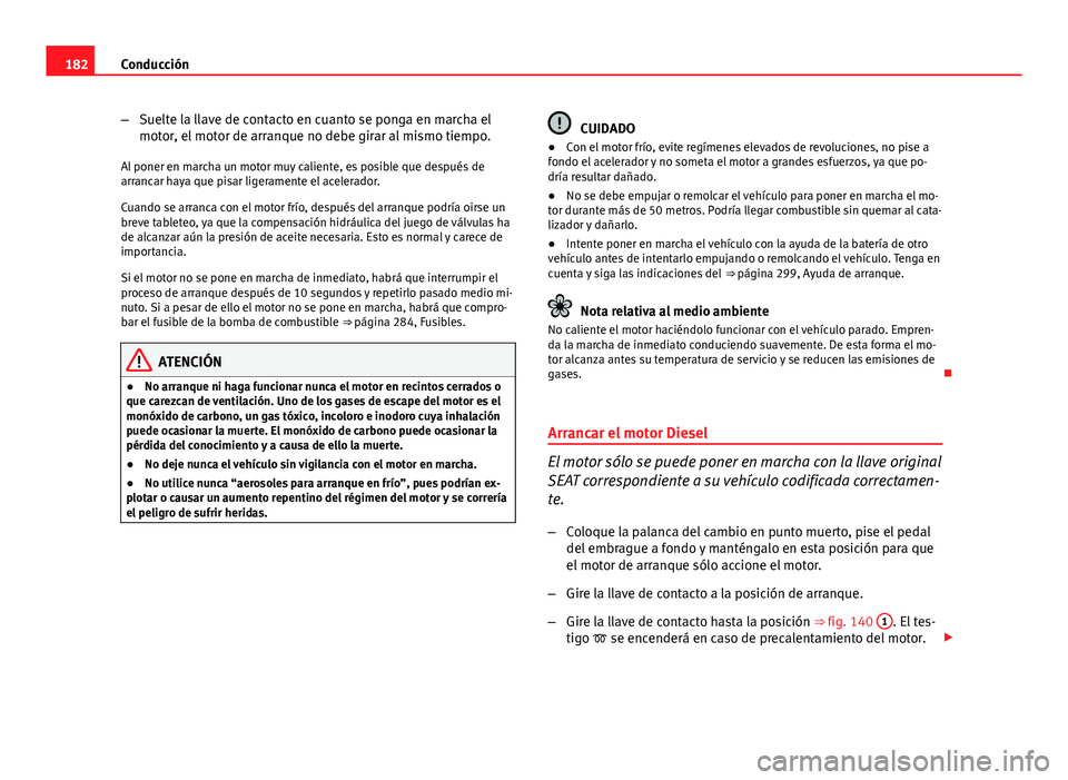 Seat Altea XL 2014 Manual del propietario (in Spanish) 182Conducción
–Suelte la llave de contacto en cuanto se ponga en marcha el
motor, el motor de arranque no debe girar al mismo tiempo.
Al poner en marcha un motor muy caliente, es posible que despu Seat Altea XL 2014 Manual del propietario (in Spanish) 182Conducción
–Suelte la llave de contacto en cuanto se ponga en marcha el
motor, el motor de arranque no debe girar al mismo tiempo.
Al poner en marcha un motor muy caliente, es posible que despu