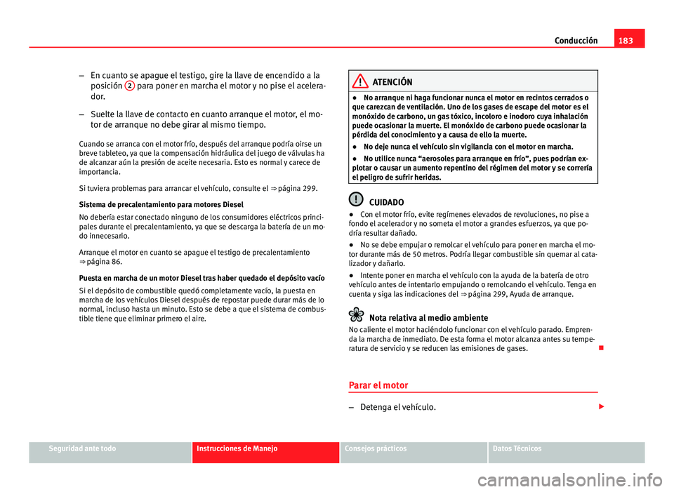 Seat Altea XL 2014 Manual del propietario (in Spanish) 183
Conducción
– En cuanto se apague el testigo, gire la llave de encendido a la
posición 2
para poner en marcha el motor y no pise el acelera-
dor.
– Suelte la llave de contacto en cuanto arr Seat Altea XL 2014 Manual del propietario (in Spanish) 183
Conducción
– En cuanto se apague el testigo, gire la llave de encendido a la
posición 2
para poner en marcha el motor y no pise el acelera-
dor.
– Suelte la llave de contacto en cuanto arr