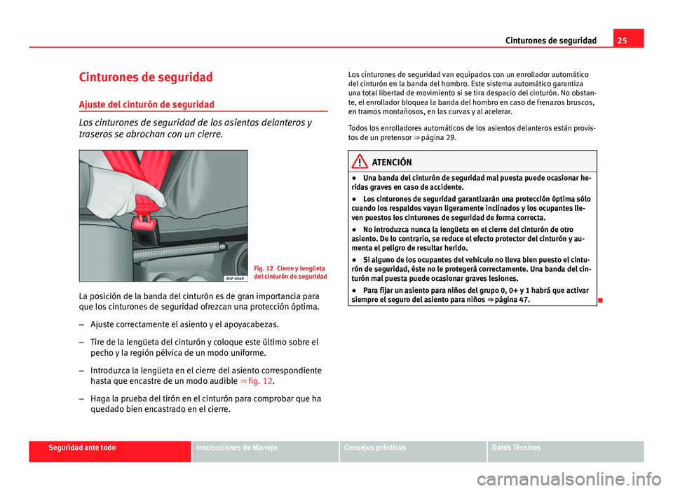 Seat Altea XL 2014  Manual del propietario (in Spanish) 25
Cinturones de seguridad
Cinturones de seguridad Ajuste del cinturón de seguridad
Los cinturones de seguridad de los asientos delanteros y
traseros se abrochan con un cierre.
Fig. 12 Cierre y leng