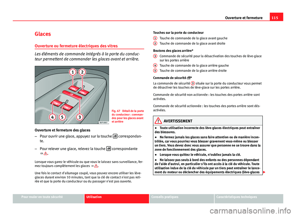 Seat Altea XL 2014 Manuel du propriétaire (in French) 115
Ouverture et fermeture
Glaces Ouverture ou fermeture électriques des vitres
Les éléments de commande intégrés à la porte du conduc-
teur permettent de commander les glaces avant et arrière. Seat Altea XL 2014 Manuel du propriétaire (in French) 115
Ouverture et fermeture
Glaces Ouverture ou fermeture électriques des vitres
Les éléments de commande intégrés à la porte du conduc-
teur permettent de commander les glaces avant et arrière.