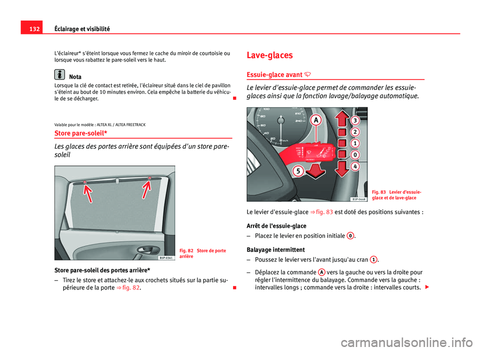 Seat Altea XL 2014 Manuel du propriétaire (in French) 132Éclairage et visibilité
L'éclaireur* s'éteint lorsque vous fermez le cache du miroir de courtoisie ou
lorsque vous rabattez le pare-soleil vers le haut.
Nota
Lorsque la clé de contact Seat Altea XL 2014 Manuel du propriétaire (in French) 132Éclairage et visibilité
L'éclaireur* s'éteint lorsque vous fermez le cache du miroir de courtoisie ou
lorsque vous rabattez le pare-soleil vers le haut.
Nota
Lorsque la clé de contact