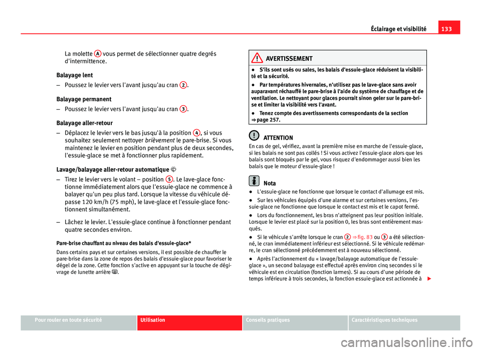 Seat Altea XL 2014 Manuel du propriétaire (in French) 133
Éclairage et visibilité
La molette A
vous permet de sélectionner quatre degrés
d'intermittence.
Balayage lent
– Poussez le levier vers l'avant jusqu'au cran 2
.
Balayage perma Seat Altea XL 2014 Manuel du propriétaire (in French) 133
Éclairage et visibilité
La molette A
vous permet de sélectionner quatre degrés
d'intermittence.
Balayage lent
– Poussez le levier vers l'avant jusqu'au cran 2
.
Balayage perma