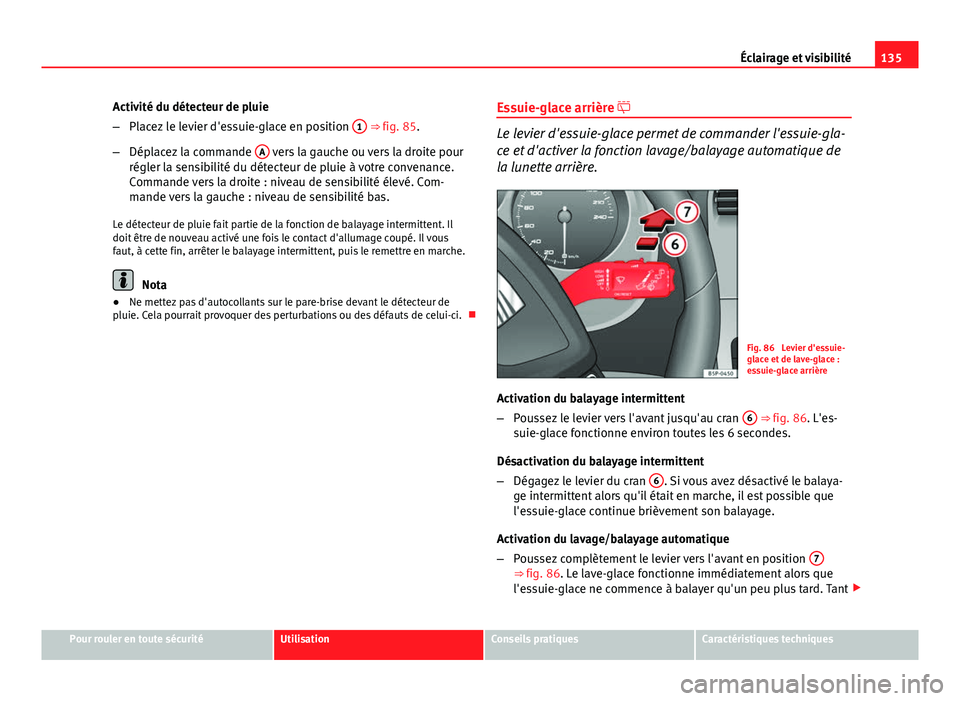 Seat Altea XL 2014 Manuel du propriétaire (in French) 135
Éclairage et visibilité
Activité du détecteur de pluie
– Placez le levier d'essuie-glace en position 1
⇒ fig. 85.
– Déplacez la commande A
vers la gauche ou vers la droite pou Seat Altea XL 2014 Manuel du propriétaire (in French) 135
Éclairage et visibilité
Activité du détecteur de pluie
– Placez le levier d'essuie-glace en position 1
⇒ fig. 85.
– Déplacez la commande A
vers la gauche ou vers la droite pou