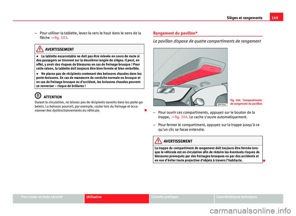 Seat Altea XL 2014 Manuel du propriétaire (in French) 149
Sièges et rangements
– Pour utiliser la tablette, levez-la vers le haut dans le sens de la
flèche ⇒ fig. 103.
AVERTISSEMENT
● La tablette escamotable ne doit pas être relevée en cours Seat Altea XL 2014 Manuel du propriétaire (in French) 149
Sièges et rangements
– Pour utiliser la tablette, levez-la vers le haut dans le sens de la
flèche ⇒ fig. 103.
AVERTISSEMENT
● La tablette escamotable ne doit pas être relevée en cours