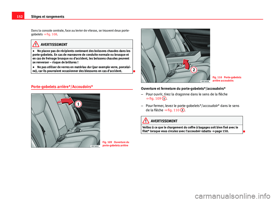Seat Altea XL 2014 Manuel du propriétaire (in French) 152Sièges et rangements
Dans la console centrale, face au levier de vitesse, se trouvent deux porte-
gobelets ⇒ fig. 108.
AVERTISSEMENT
● Ne placez pas de récipients contenant des boissons ch Seat Altea XL 2014 Manuel du propriétaire (in French) 152Sièges et rangements
Dans la console centrale, face au levier de vitesse, se trouvent deux porte-
gobelets ⇒ fig. 108.
AVERTISSEMENT
● Ne placez pas de récipients contenant des boissons ch