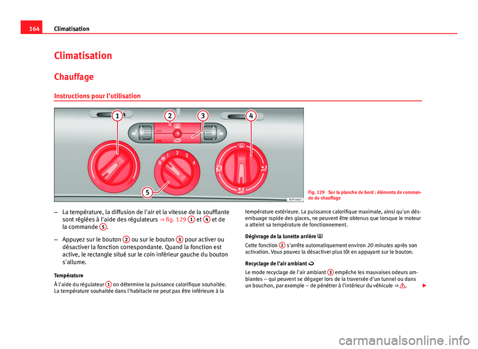 Seat Altea XL 2014 Manuel du propriétaire (in French) 164Climatisation
Climatisation
Chauffage
Instructions pour l'utilisation
Fig. 129 Sur la planche de bord : éléments de comman-
de du chauffage
– La température, la diffusion de l'air et Seat Altea XL 2014 Manuel du propriétaire (in French) 164Climatisation
Climatisation
Chauffage
Instructions pour l'utilisation
Fig. 129 Sur la planche de bord : éléments de comman-
de du chauffage
– La température, la diffusion de l'air et