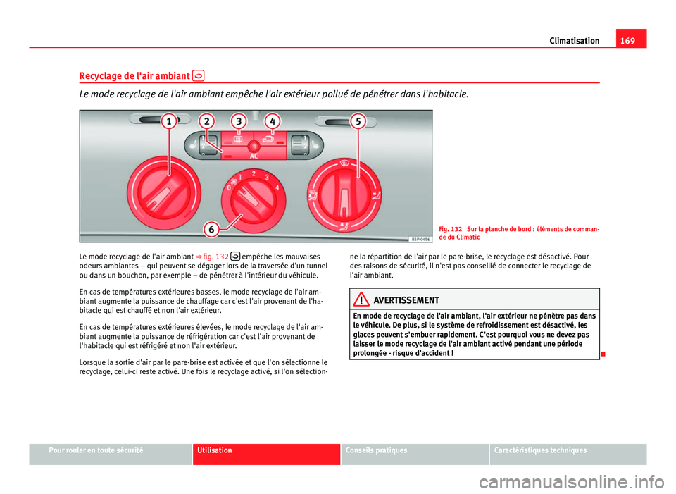 Seat Altea XL 2014 Manuel du propriétaire (in French) 169
Climatisation
Recyclage de l'air ambiant
Le mode recyclage de l'air ambiant empêche l'air extérieur pollué de pénétrer dans l'habitacle.
Fig. 132 Sur la planche de bord Seat Altea XL 2014 Manuel du propriétaire (in French) 169
Climatisation
Recyclage de l'air ambiant
Le mode recyclage de l'air ambiant empêche l'air extérieur pollué de pénétrer dans l'habitacle.
Fig. 132 Sur la planche de bord