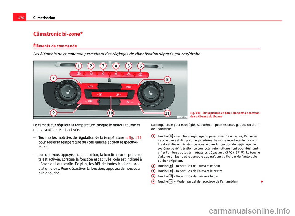 Seat Altea XL 2014 Manuel du propriétaire (in French) 170Climatisation
Climatronic bi-zone*
Éléments de commande
Les éléments de commande permettent des réglages de climatisation séparés gauche/droite.
Fig. 133 Sur la planche de bord : éléments Seat Altea XL 2014 Manuel du propriétaire (in French) 170Climatisation
Climatronic bi-zone*
Éléments de commande
Les éléments de commande permettent des réglages de climatisation séparés gauche/droite.
Fig. 133 Sur la planche de bord : éléments