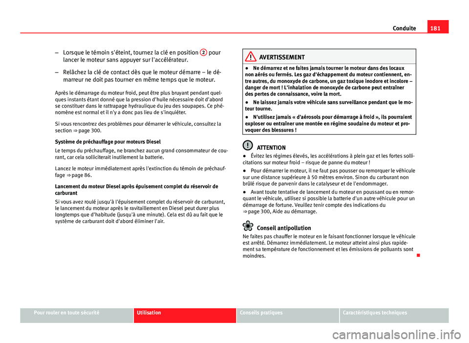 Seat Altea XL 2014 Manuel du propriétaire (in French) 181
Conduite
– Lorsque le témoin s'éteint, tournez la clé en position 2
pour
lancer le moteur sans appuyer sur l'accélérateur.
– Relâchez la clé de contact dès que le moteur dém Seat Altea XL 2014 Manuel du propriétaire (in French) 181
Conduite
– Lorsque le témoin s'éteint, tournez la clé en position 2
pour
lancer le moteur sans appuyer sur l'accélérateur.
– Relâchez la clé de contact dès que le moteur dém