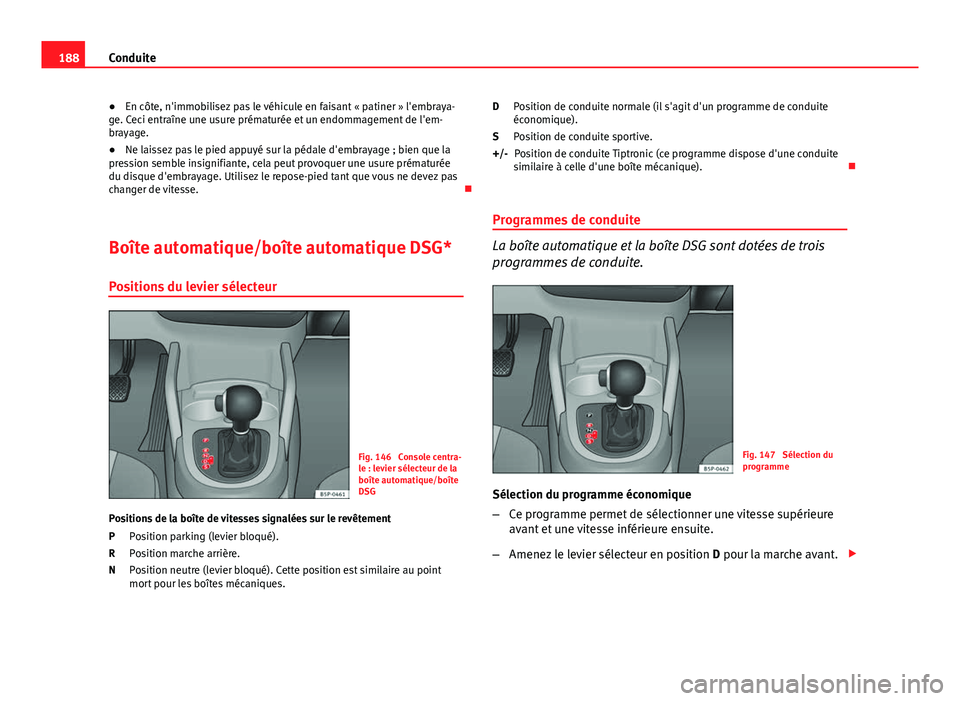 Seat Altea XL 2014  Manuel du propriétaire (in French)  188Conduite
● En côte, n'immobilisez pas le véhicule en faisant « patiner » l'embraya-
ge. Ceci entraîne une usure prématurée et un endommagement de l'em-
brayage.
● Ne laissez 