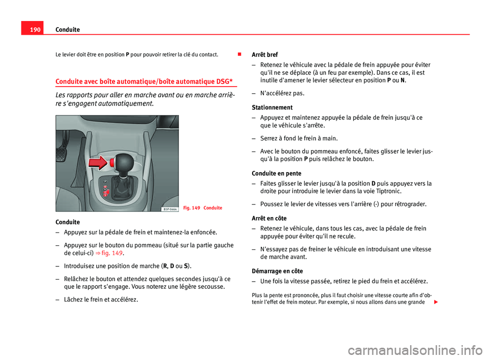 Seat Altea XL 2014 Manuel du propriétaire (in French) 190Conduite
Le levier doit être en position P pour pouvoir retirer la clé du contact.
Conduite avec boîte automatique/boîte automatique DSG*
Les rapports pour aller en marche avant ou en marc Seat Altea XL 2014 Manuel du propriétaire (in French) 190Conduite
Le levier doit être en position P pour pouvoir retirer la clé du contact.
Conduite avec boîte automatique/boîte automatique DSG*
Les rapports pour aller en marche avant ou en marc