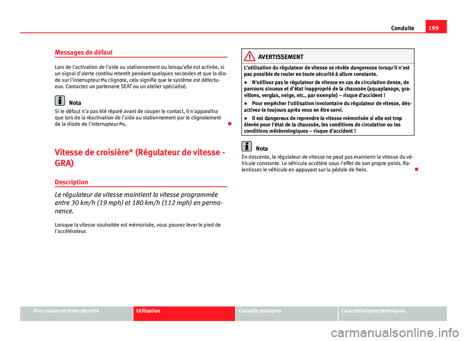 Seat Altea XL 2014 Manuel du propriétaire (in French) 199
Conduite
Messages de défaut
Lors de l'activation de l'aide au stationnement ou lorsqu'elle est activée, si
un signal d'alerte continu retentit pendant quelques secondes et que la Seat Altea XL 2014 Manuel du propriétaire (in French) 199
Conduite
Messages de défaut
Lors de l'activation de l'aide au stationnement ou lorsqu'elle est activée, si
un signal d'alerte continu retentit pendant quelques secondes et que la