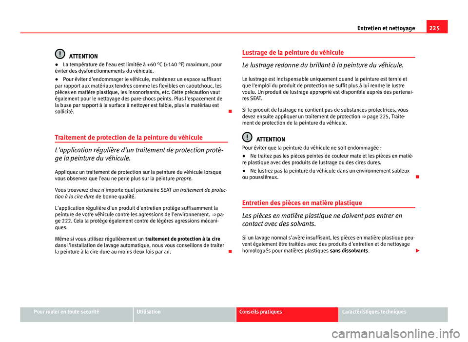 Seat Altea XL 2014 Manuel du propriétaire (in French) 225
Entretien et nettoyage
ATTENTION
● La température de l'eau est limitée à +60 °C (+140 °F) maximum, pour
éviter des dysfonctionnements du véhicule.
● Pour éviter d'endommager le Seat Altea XL 2014 Manuel du propriétaire (in French) 225
Entretien et nettoyage
ATTENTION
● La température de l'eau est limitée à +60 °C (+140 °F) maximum, pour
éviter des dysfonctionnements du véhicule.
● Pour éviter d'endommager le