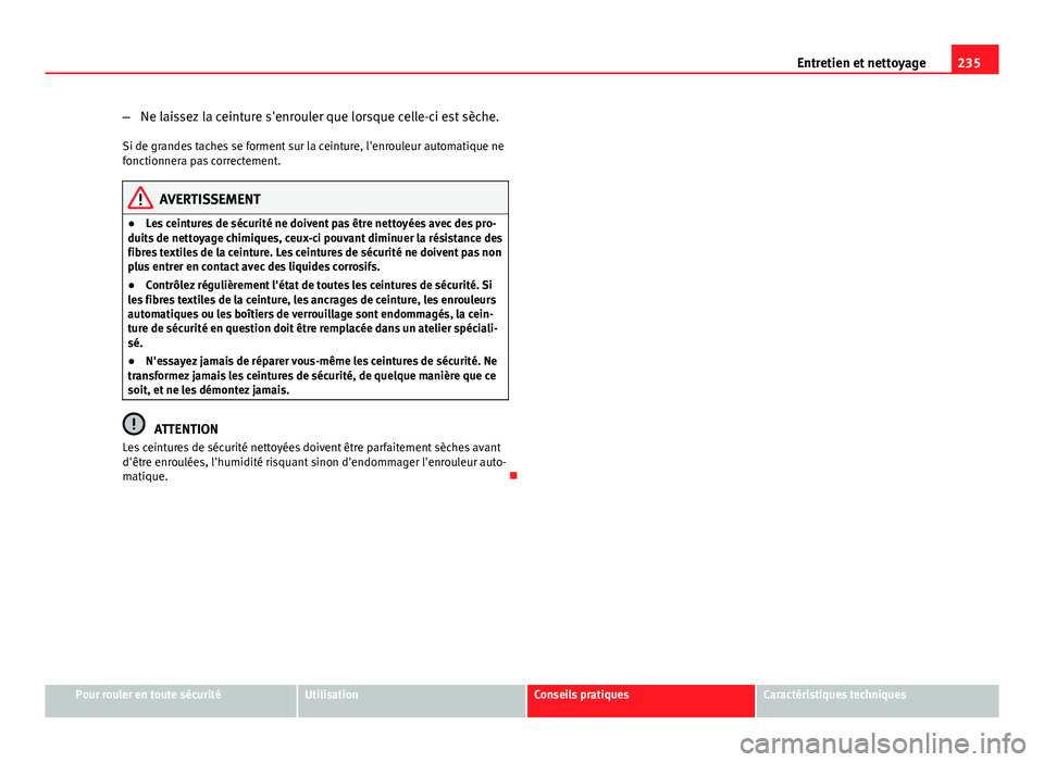 Seat Altea XL 2014 Manuel du propriétaire (in French) 235
Entretien et nettoyage
– Ne laissez la ceinture s'enrouler que lorsque celle-ci est sèche.
Si de grandes taches se forment sur la ceinture, l'enrouleur automatique ne
fonctionnera pas c Seat Altea XL 2014 Manuel du propriétaire (in French) 235
Entretien et nettoyage
– Ne laissez la ceinture s'enrouler que lorsque celle-ci est sèche.
Si de grandes taches se forment sur la ceinture, l'enrouleur automatique ne
fonctionnera pas c