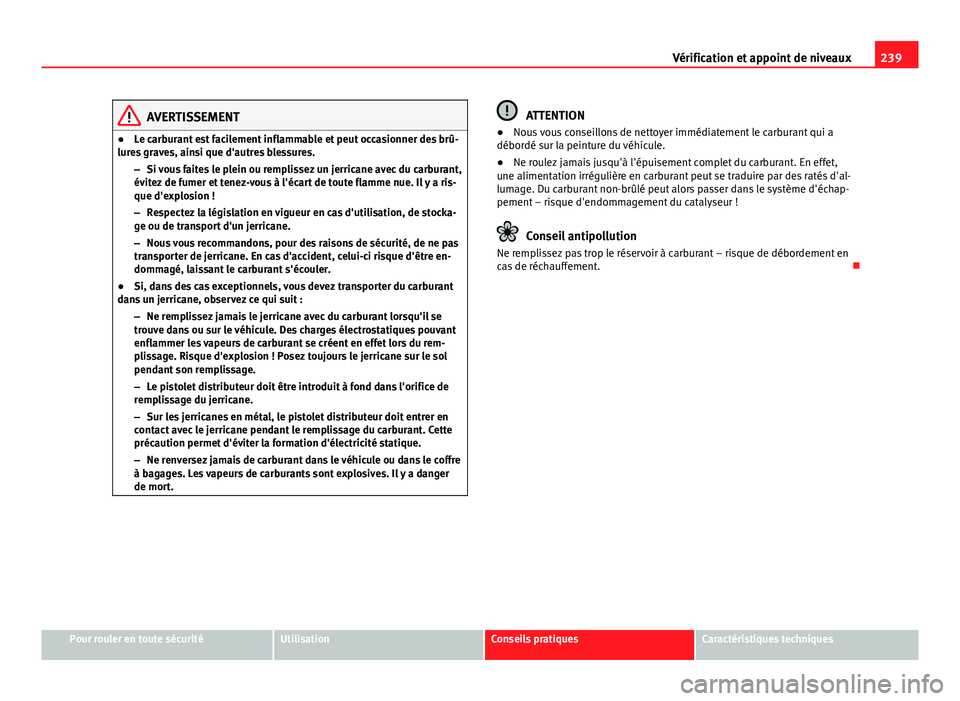 Seat Altea XL 2014 Manuel du propriétaire (in French) 239
Vérification et appoint de niveaux
AVERTISSEMENT
● Le carburant est facilement inflammable et peut occasionner des brû-
lures graves, ainsi que d'autres blessures.
–Si vous faites le ple Seat Altea XL 2014 Manuel du propriétaire (in French) 239
Vérification et appoint de niveaux
AVERTISSEMENT
● Le carburant est facilement inflammable et peut occasionner des brû-
lures graves, ainsi que d'autres blessures.
–Si vous faites le ple