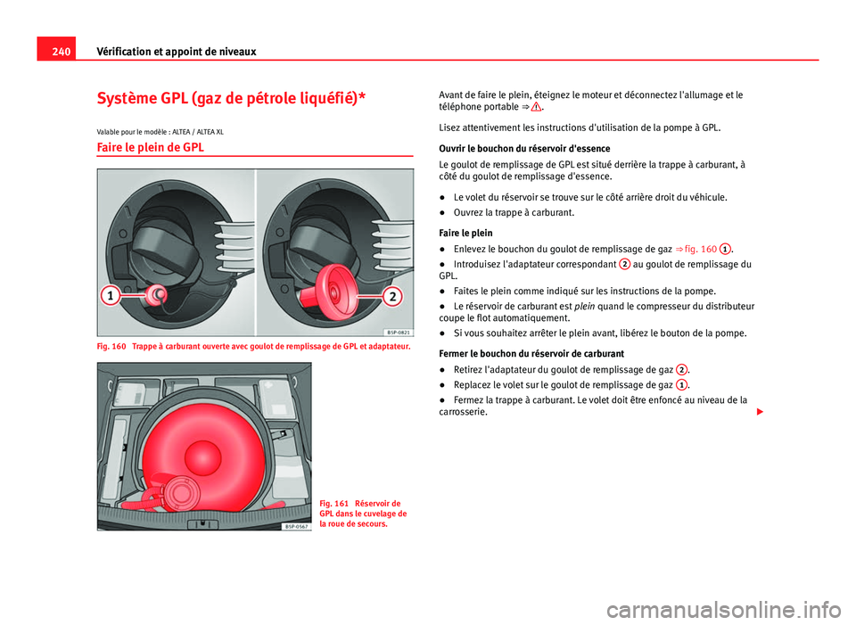 Seat Altea XL 2014 Manuel du propriétaire (in French) 240Vérification et appoint de niveaux
Système GPL (gaz de pétrole liquéfié)*
Valable pour le modèle : ALTEA / ALTEA XL
Faire le plein de GPL
Fig. 160 Trappe à carburant ouverte avec goulot de Seat Altea XL 2014 Manuel du propriétaire (in French) 240Vérification et appoint de niveaux
Système GPL (gaz de pétrole liquéfié)*
Valable pour le modèle : ALTEA / ALTEA XL
Faire le plein de GPL
Fig. 160 Trappe à carburant ouverte avec goulot de
