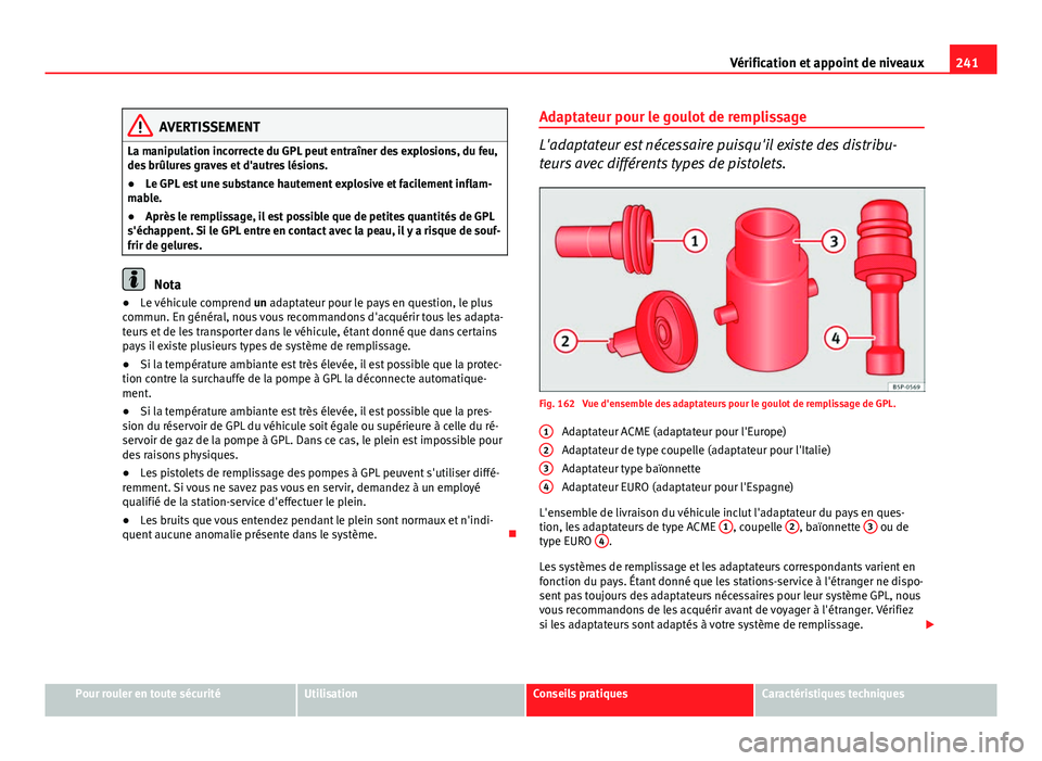 Seat Altea XL 2014 Manuel du propriétaire (in French) 241
Vérification et appoint de niveaux
AVERTISSEMENT
La manipulation incorrecte du GPL peut entraîner des explosions, du feu,
des brûlures graves et d'autres lésions.
● Le GPL est une substa Seat Altea XL 2014 Manuel du propriétaire (in French) 241
Vérification et appoint de niveaux
AVERTISSEMENT
La manipulation incorrecte du GPL peut entraîner des explosions, du feu,
des brûlures graves et d'autres lésions.
● Le GPL est une substa