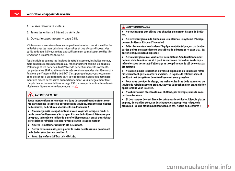 Seat Altea XL 2014 Manuel du propriétaire (in French) 246Vérification et appoint de niveaux
4. Laissez refroidir le moteur.
5. Tenez les enfants à l'écart du véhicule.
6. Ouvrez le capot-moteur ⇒ page 248.
N'intervenez vous-même dans le Seat Altea XL 2014 Manuel du propriétaire (in French) 246Vérification et appoint de niveaux
4. Laissez refroidir le moteur.
5. Tenez les enfants à l'écart du véhicule.
6. Ouvrez le capot-moteur ⇒ page 248.
N'intervenez vous-même dans le