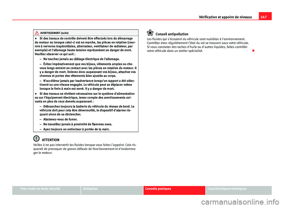 Seat Altea XL 2014 Manuel du propriétaire (in French) 247
Vérification et appoint de niveaux
AVERTISSEMENT (suite)
● Si des travaux de contrôle doivent être effectués lors du démarrage
du moteur ou lorsque celui-ci est en marche, les pièces en ro Seat Altea XL 2014 Manuel du propriétaire (in French) 247
Vérification et appoint de niveaux
AVERTISSEMENT (suite)
● Si des travaux de contrôle doivent être effectués lors du démarrage
du moteur ou lorsque celui-ci est en marche, les pièces en ro