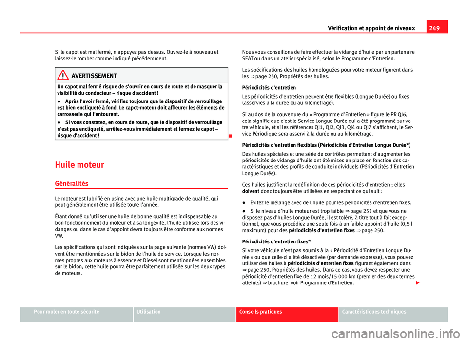Seat Altea XL 2014 Manuel du propriétaire (in French) 249
Vérification et appoint de niveaux
Si le capot est mal fermé, n'appuyez pas dessus. Ouvrez-le à nouveau et
laissez-le tomber comme indiqué précédemment.
AVERTISSEMENT
Un capot mal fermé Seat Altea XL 2014 Manuel du propriétaire (in French) 249
Vérification et appoint de niveaux
Si le capot est mal fermé, n'appuyez pas dessus. Ouvrez-le à nouveau et
laissez-le tomber comme indiqué précédemment.
AVERTISSEMENT
Un capot mal fermé