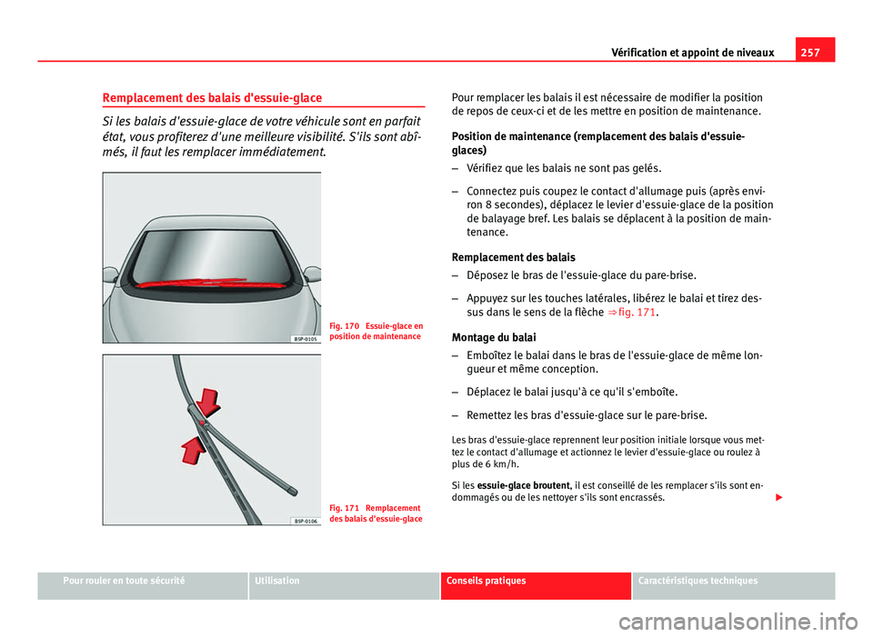 Seat Altea XL 2014 Manuel du propriétaire (in French) 257
Vérification et appoint de niveaux
Remplacement des balais d'essuie-glace
Si les balais d'essuie-glace de votre véhicule sont en parfait
état, vous profiterez d'une meilleure visibi Seat Altea XL 2014 Manuel du propriétaire (in French) 257
Vérification et appoint de niveaux
Remplacement des balais d'essuie-glace
Si les balais d'essuie-glace de votre véhicule sont en parfait
état, vous profiterez d'une meilleure visibi