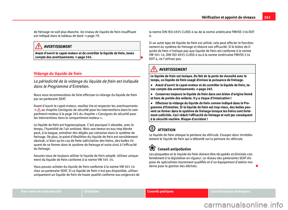 Seat Altea XL 2014 Manuel du propriétaire (in French) 261
Vérification et appoint de niveaux
de freinage ne soit plus étanche. Un niveau de liquide de frein insuffisant
est indiqué dans le tableau de bord ⇒ page 79.
AVERTISSEMENT
Avant d'ouvr Seat Altea XL 2014 Manuel du propriétaire (in French) 261
Vérification et appoint de niveaux
de freinage ne soit plus étanche. Un niveau de liquide de frein insuffisant
est indiqué dans le tableau de bord ⇒ page 79.
AVERTISSEMENT
Avant d'ouvr