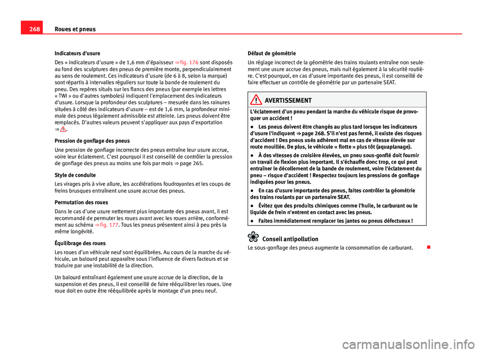 Seat Altea XL 2014  Manuel du propriétaire (in French)  268Roues et pneus
Indicateurs d'usure
Des « indicateurs d'usure » de 1,6 mm d'épaisseur ⇒  fig. 176 sont disposés
au fond des sculptures des pneus de première monte, perpendiculai