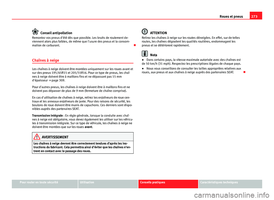 Seat Altea XL 2014 Manuel du propriétaire (in French) 273
Roues et pneus
Conseil antipollution
Remontez vos pneus d'été dès que possible. Les bruits de roulement de-
viennent alors plus faibles, de même que l'usure des pneus et la consom-
mat Seat Altea XL 2014 Manuel du propriétaire (in French) 273
Roues et pneus
Conseil antipollution
Remontez vos pneus d'été dès que possible. Les bruits de roulement de-
viennent alors plus faibles, de même que l'usure des pneus et la consom-
mat