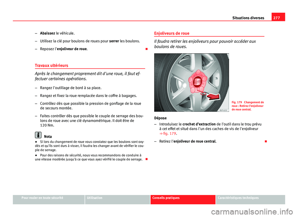 Seat Altea XL 2014  Manuel du propriétaire (in French)  277
Situations diverses
– Abaissez le véhicule.
– Utilisez la clé pour boulons de roues pour  serrer les boulons.
– Reposez l' enjoliveur de roue. 
Travaux ultérieurs
Après le changem