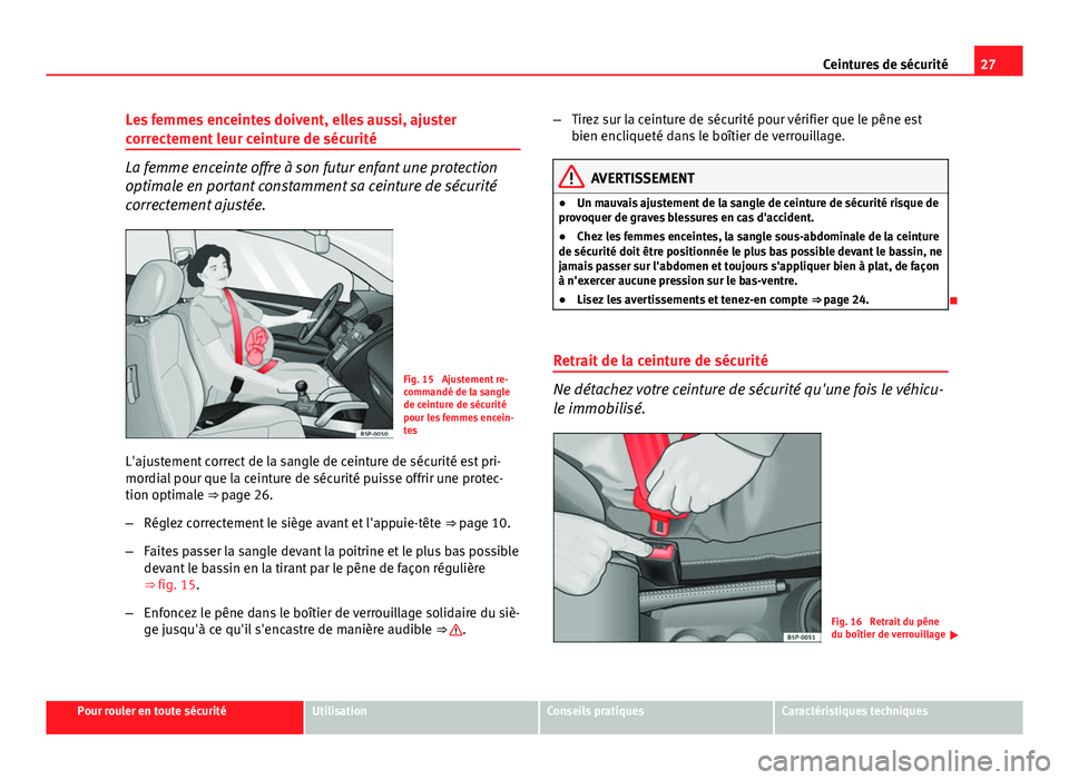 Seat Altea XL 2014  Manuel du propriétaire (in French)  27
Ceintures de sécurité
Les femmes enceintes doivent, elles aussi, ajuster
correctement leur ceinture de sécurité
La femme enceinte offre à son futur enfant une protection
optimale en portant co