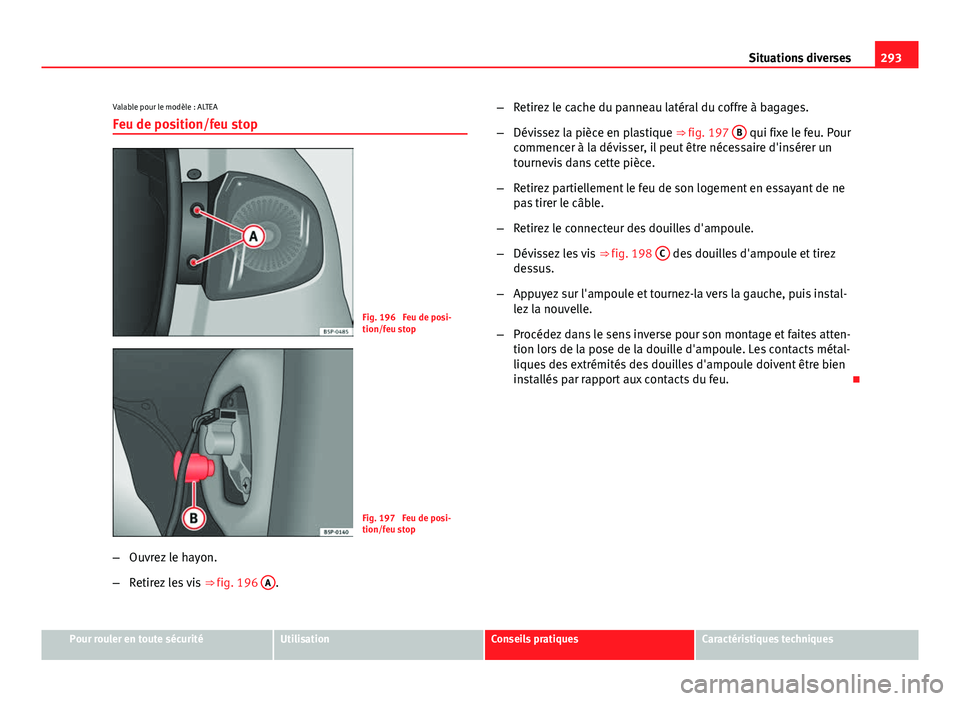 Seat Altea XL 2014 Manuel du propriétaire (in French) 293
Situations diverses
Valable pour le modèle : ALTEA Feu de position/feu stop
Fig. 196 Feu de posi-
tion/feu stop
Fig. 197 Feu de posi-
tion/feu stop
– Ouvrez le hayon.
– Retirez les vis ⇒ Seat Altea XL 2014 Manuel du propriétaire (in French) 293
Situations diverses
Valable pour le modèle : ALTEA Feu de position/feu stop
Fig. 196 Feu de posi-
tion/feu stop
Fig. 197 Feu de posi-
tion/feu stop
– Ouvrez le hayon.
– Retirez les vis ⇒
