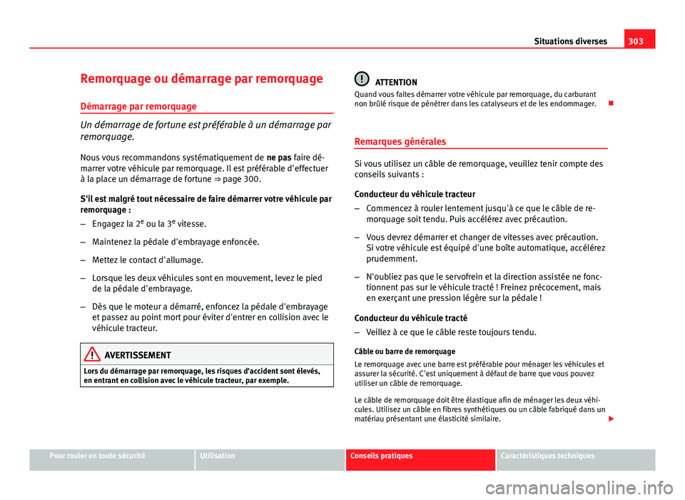 Seat Altea XL 2014  Manuel du propriétaire (in French)  303
Situations diverses
Remorquage ou démarrage par remorquage Démarrage par remorquage
Un démarrage de fortune est préférable à un démarrage par
remorquage.Nous vous recommandons systématique