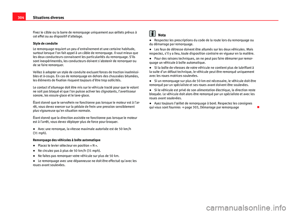Seat Altea XL 2014  Manuel du propriétaire (in French)  304Situations diverses
Fixez le câble ou la barre de remorquage uniquement aux œillets prévus à
cet effet ou au dispositif d'attelage.
Style de conduite
Le remorquage requiert un peu d'ent