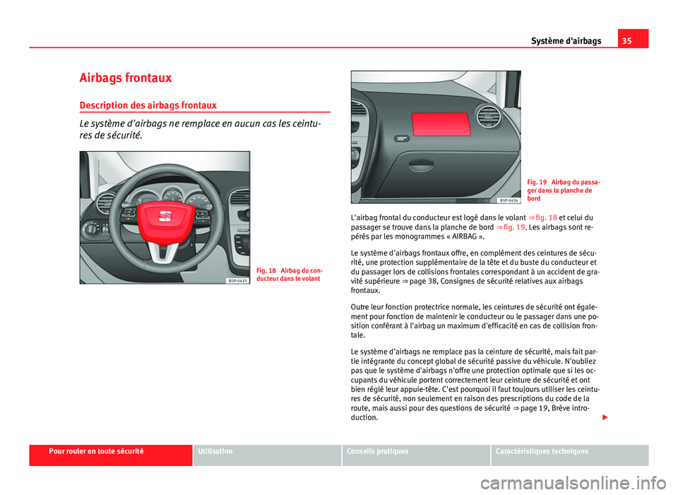 Seat Altea XL 2014 Manuel du propriétaire (in French) 35
Système d'airbags
Airbags frontaux
Description des airbags frontaux
Le système d'airbags ne remplace en aucun cas les ceintu-
res de sécurité.
Fig. 18 Airbag du con-
ducteur dans le vo Seat Altea XL 2014 Manuel du propriétaire (in French) 35
Système d'airbags
Airbags frontaux
Description des airbags frontaux
Le système d'airbags ne remplace en aucun cas les ceintu-
res de sécurité.
Fig. 18 Airbag du con-
ducteur dans le vo