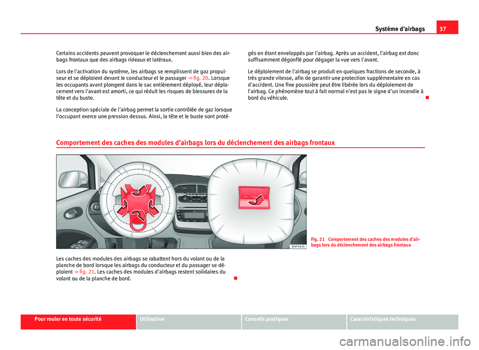 Seat Altea XL 2014  Manuel du propriétaire (in French)  37
Système d'airbags
Certains accidents peuvent provoquer le déclenchement aussi bien des air-
bags frontaux que des airbags rideaux et latéraux.
Lors de l'activation du système, les airba