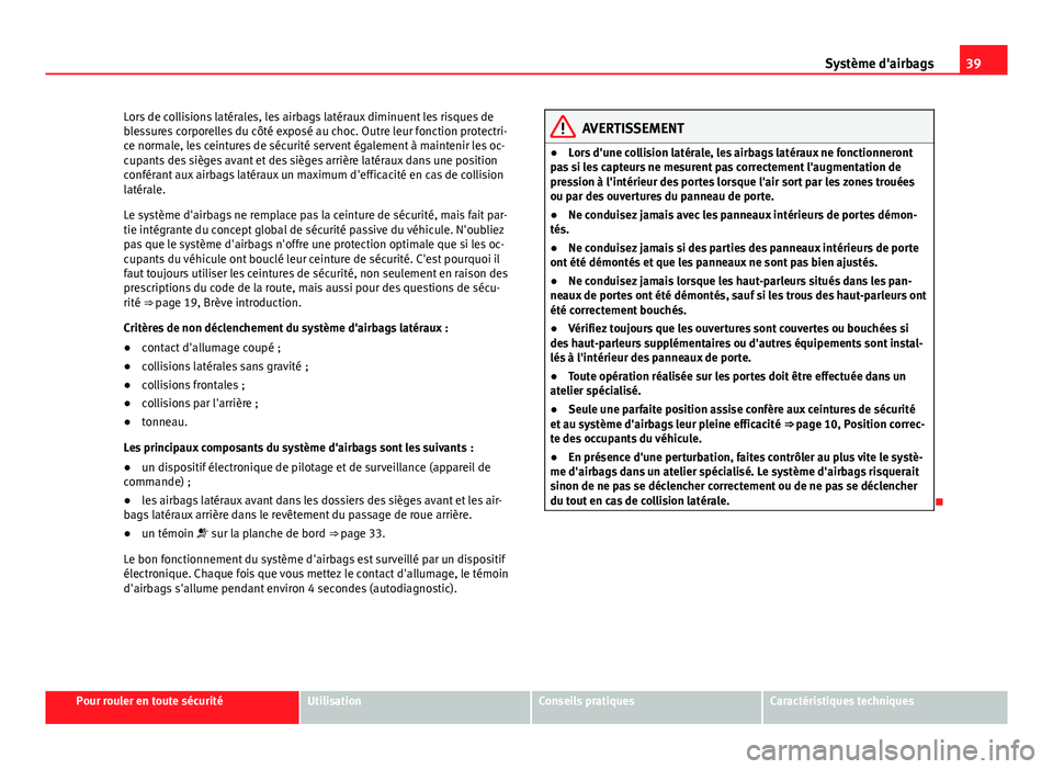 Seat Altea XL 2014  Manuel du propriétaire (in French)  39
Système d'airbags
Lors de collisions latérales, les airbags latéraux diminuent les risques de
blessures corporelles du côté exposé au choc. Outre leur fonction protectri-
ce normale, les 