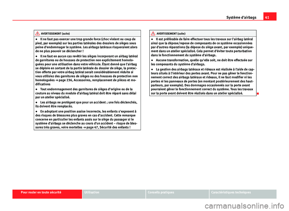 Seat Altea XL 2014  Manuel du propriétaire (in French)  41
Système d'airbags
AVERTISSEMENT (suite)
● Il ne faut pas exercer une trop grande force (choc violent ou coup de
pied, par exemple) sur les parties latérales des dossiers de sièges sous
pei
