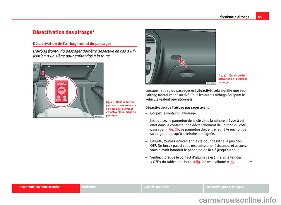 Seat Altea XL 2014  Manuel du propriétaire (in French)  45
Système d'airbags
Désactivation des airbags*
Désactivation de l'airbag frontal du passager
L'airbag frontal du passager doit être désactivé en cas d'uti-
lisation d'un si