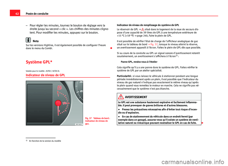 Seat Altea XL 2014  Manuel du propriétaire (in French)  62Poste de conduite
–Pour régler les minutes, tournez le bouton de réglage vers la
droite jusqu'au second « clic ». Les chiffres des minutes cligno-
tent. Pour modifier les minutes, appuyez 