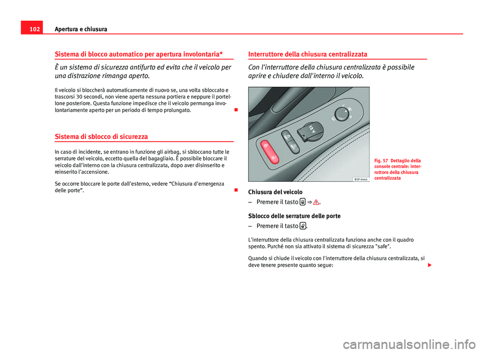 Seat Altea XL 2014 Manuale del proprietario (in Italian) 102Apertura e chiusura
Sistema di blocco automatico per apertura involontaria*
È un sistema di sicurezza antifurto ed evita che il veicolo per
una distrazione rimanga aperto.
Il veicolo si bloccherà Seat Altea XL 2014 Manuale del proprietario (in Italian) 102Apertura e chiusura
Sistema di blocco automatico per apertura involontaria*
È un sistema di sicurezza antifurto ed evita che il veicolo per
una distrazione rimanga aperto.
Il veicolo si bloccherà