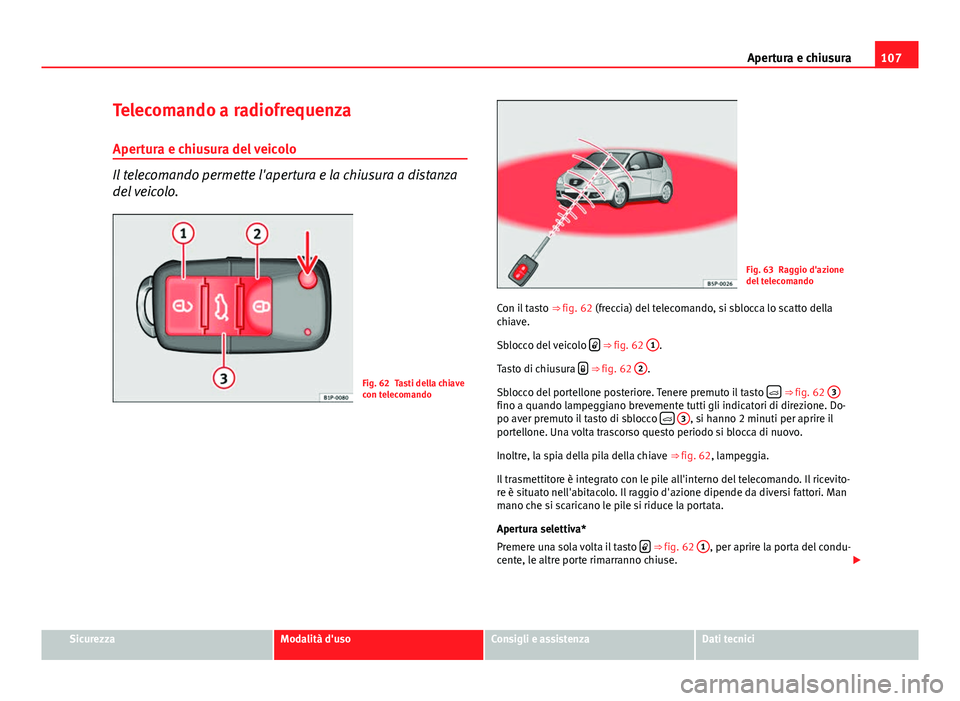 Seat Altea XL 2014 Manuale del proprietario (in Italian) 107
Apertura e chiusura
Telecomando a radiofrequenza
Apertura e chiusura del veicolo
Il telecomando permette l'apertura e la chiusura a distanza
del veicolo.
Fig. 62 Tasti della chiave
con telecom Seat Altea XL 2014 Manuale del proprietario (in Italian) 107
Apertura e chiusura
Telecomando a radiofrequenza
Apertura e chiusura del veicolo
Il telecomando permette l'apertura e la chiusura a distanza
del veicolo.
Fig. 62 Tasti della chiave
con telecom