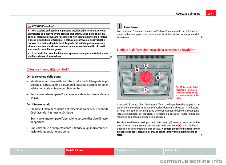 Seat Altea XL 2014 Manuale del proprietario (in Italian) 117
Apertura e chiusura
ATTENZIONE (continua)
● Non lasciare soli bambini o persone invalide all'interno del veicolo,
soprattutto se possono avere accesso alle chiavi. L'uso delle chiavi da
Seat Altea XL 2014 Manuale del proprietario (in Italian) 117
Apertura e chiusura
ATTENZIONE (continua)
● Non lasciare soli bambini o persone invalide all'interno del veicolo,
soprattutto se possono avere accesso alle chiavi. L'uso delle chiavi da