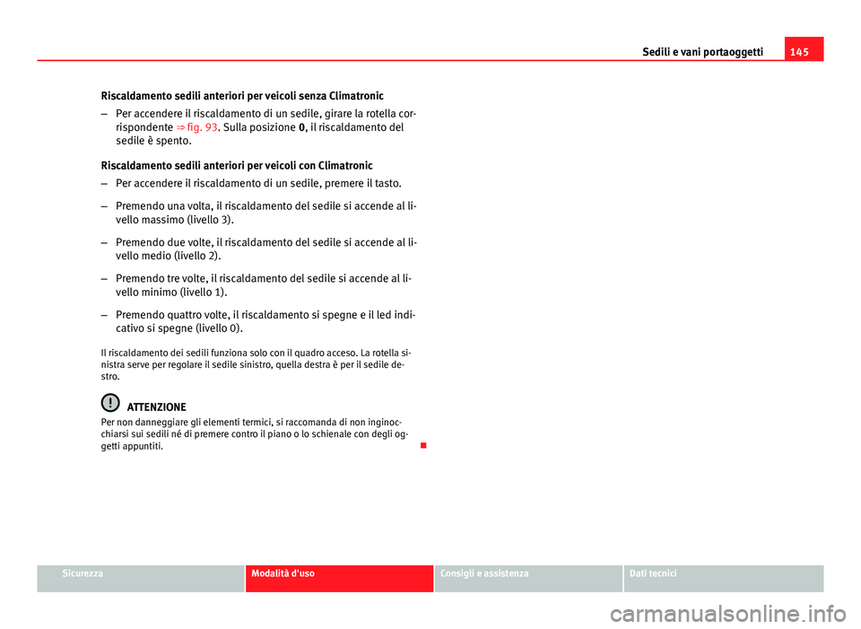 Seat Altea XL 2014 Manuale del proprietario (in Italian) 145
Sedili e vani portaoggetti
Riscaldamento sedili anteriori per veicoli senza Climatronic
– Per accendere il riscaldamento di un sedile, girare la rotella cor-
rispondente ⇒ fig. 93. Sulla pos Seat Altea XL 2014 Manuale del proprietario (in Italian) 145
Sedili e vani portaoggetti
Riscaldamento sedili anteriori per veicoli senza Climatronic
– Per accendere il riscaldamento di un sedile, girare la rotella cor-
rispondente ⇒ fig. 93. Sulla pos