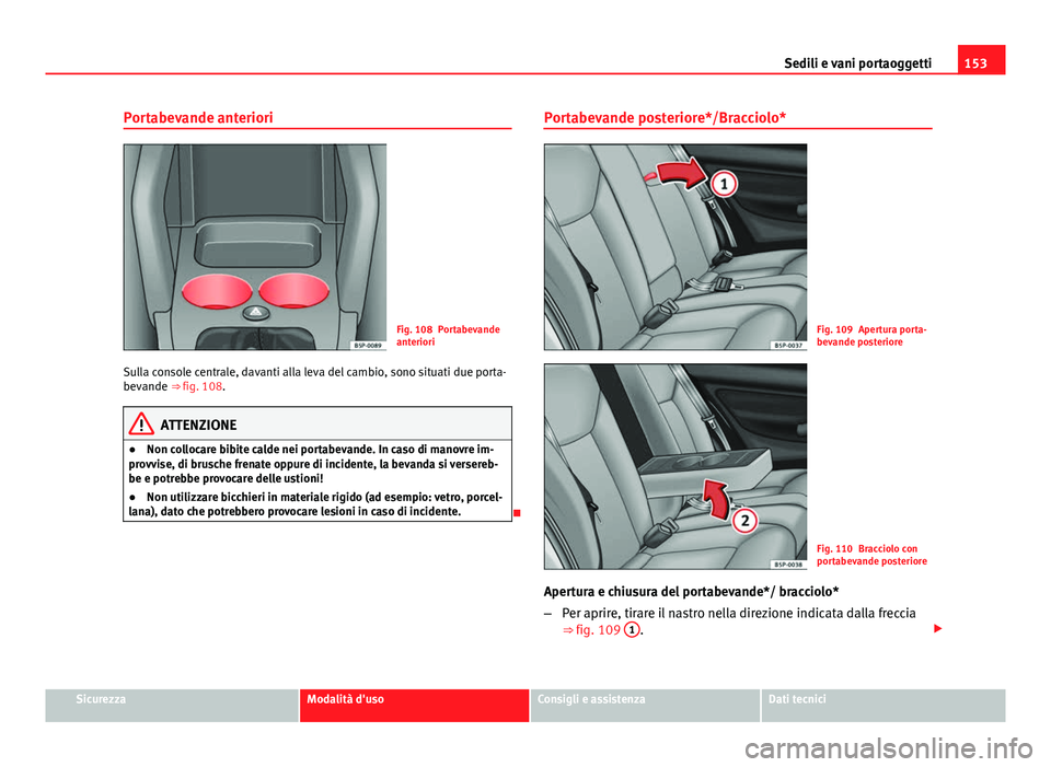 Seat Altea XL 2014 Manuale del proprietario (in Italian) 153
Sedili e vani portaoggetti
Portabevande anteriori
Fig. 108 Portabevande
anteriori
Sulla console centrale, davanti alla leva del cambio, sono situati due porta-
bevande ⇒ fig. 108.
ATTENZIONE
Seat Altea XL 2014 Manuale del proprietario (in Italian) 153
Sedili e vani portaoggetti
Portabevande anteriori
Fig. 108 Portabevande
anteriori
Sulla console centrale, davanti alla leva del cambio, sono situati due porta-
bevande ⇒ fig. 108.
ATTENZIONE