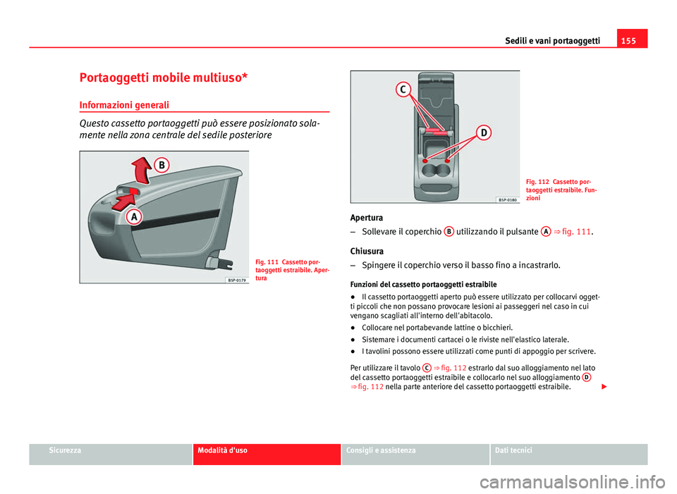 Seat Altea XL 2014 Manuale del proprietario (in Italian) 155
Sedili e vani portaoggetti
Portaoggetti mobile multiuso*
Informazioni generali
Questo cassetto portaoggetti può essere posizionato sola-
mente nella zona centrale del sedile posteriore
Fig. 111 C Seat Altea XL 2014 Manuale del proprietario (in Italian) 155
Sedili e vani portaoggetti
Portaoggetti mobile multiuso*
Informazioni generali
Questo cassetto portaoggetti può essere posizionato sola-
mente nella zona centrale del sedile posteriore
Fig. 111 C