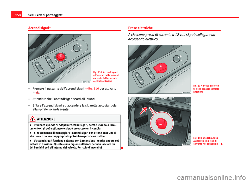 Seat Altea XL 2014 Manuale del proprietario (in Italian) 158Sedili e vani portaoggetti
Accendisigari*
Fig. 116 Accendisigari
all'interno della presa di
corrente della console
centrale anteriore
– Premere il pulsante dell'accendisigari ⇒ fig. Seat Altea XL 2014 Manuale del proprietario (in Italian) 158Sedili e vani portaoggetti
Accendisigari*
Fig. 116 Accendisigari
all'interno della presa di
corrente della console
centrale anteriore
– Premere il pulsante dell'accendisigari ⇒ fig.