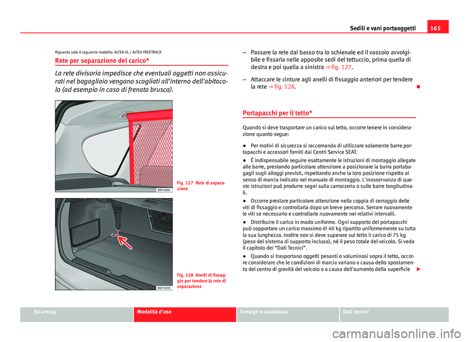 Seat Altea XL 2014 Manuale del proprietario (in Italian) 165
Sedili e vani portaoggetti
Riguarda solo il seguente modello: ALTEA XL / ALTEA FREETRACK Rete per separazione del carico*
La rete divisoria impedisce che eventuali oggetti non assicu-
rati nel bag Seat Altea XL 2014 Manuale del proprietario (in Italian) 165
Sedili e vani portaoggetti
Riguarda solo il seguente modello: ALTEA XL / ALTEA FREETRACK Rete per separazione del carico*
La rete divisoria impedisce che eventuali oggetti non assicu-
rati nel bag