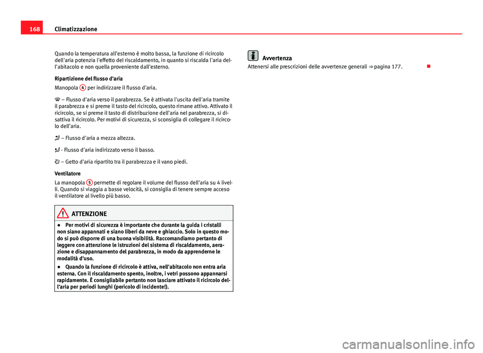 Seat Altea XL 2014 Manuale del proprietario (in Italian) 168Climatizzazione
Quando la temperatura all'esterno è molto bassa, la funzione di ricircolo
dell'aria potenzia l'effetto del riscaldamento, in quanto si riscalda l'aria del-
l'ab Seat Altea XL 2014 Manuale del proprietario (in Italian) 168Climatizzazione
Quando la temperatura all'esterno è molto bassa, la funzione di ricircolo
dell'aria potenzia l'effetto del riscaldamento, in quanto si riscalda l'aria del-
l'ab