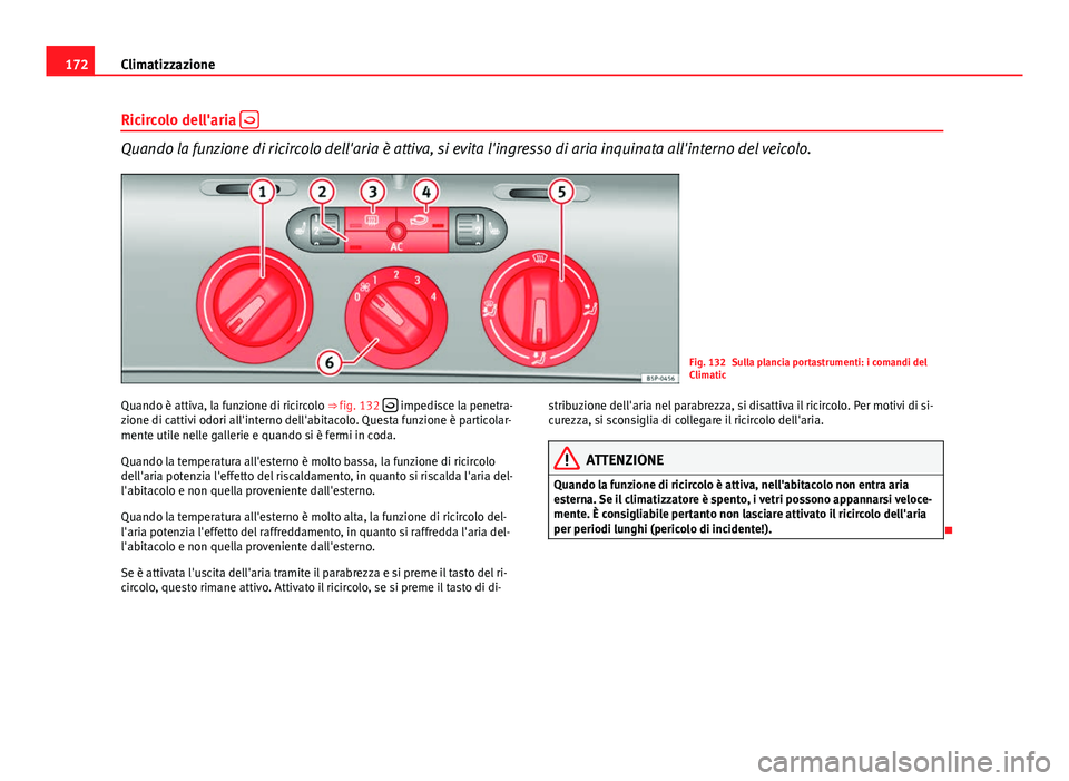 Seat Altea XL 2014 Manuale del proprietario (in Italian) 172Climatizzazione
Ricircolo dell'aria
Quando la funzione di ricircolo dell'aria è attiva, si evita l'ingresso di aria inquinata all'interno del veicolo.
Fig. 132 Sulla plancia p Seat Altea XL 2014 Manuale del proprietario (in Italian) 172Climatizzazione
Ricircolo dell'aria
Quando la funzione di ricircolo dell'aria è attiva, si evita l'ingresso di aria inquinata all'interno del veicolo.
Fig. 132 Sulla plancia p